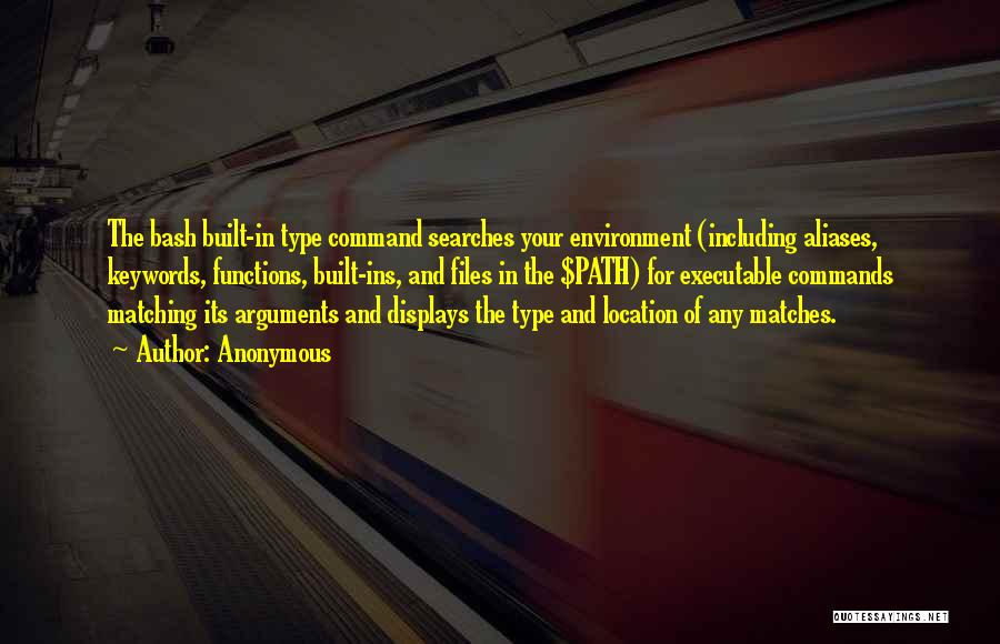 Anonymous Quotes: The Bash Built-in Type Command Searches Your Environment (including Aliases, Keywords, Functions, Built-ins, And Files In The $path) For Executable