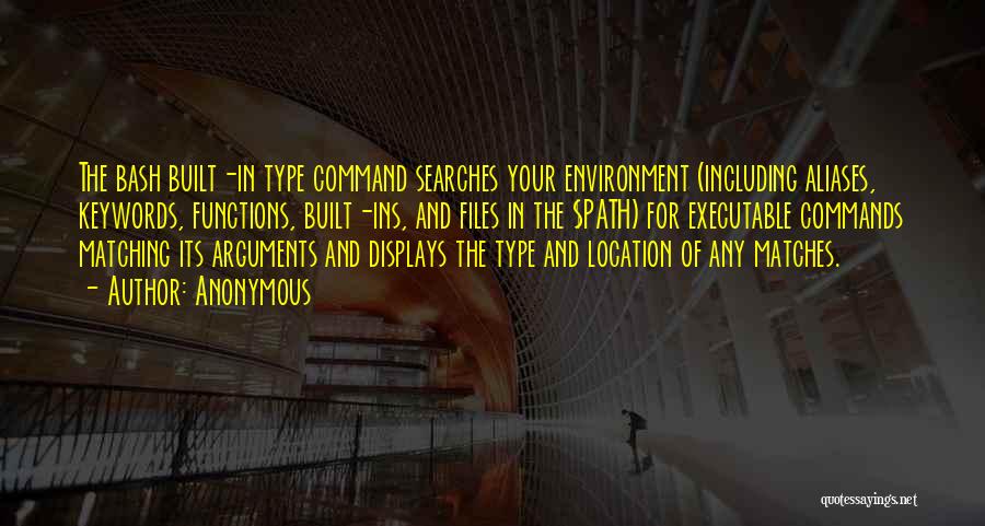Anonymous Quotes: The Bash Built-in Type Command Searches Your Environment (including Aliases, Keywords, Functions, Built-ins, And Files In The $path) For Executable