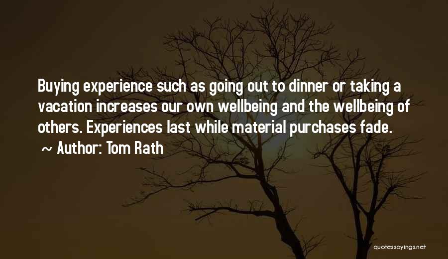 Tom Rath Quotes: Buying Experience Such As Going Out To Dinner Or Taking A Vacation Increases Our Own Wellbeing And The Wellbeing Of