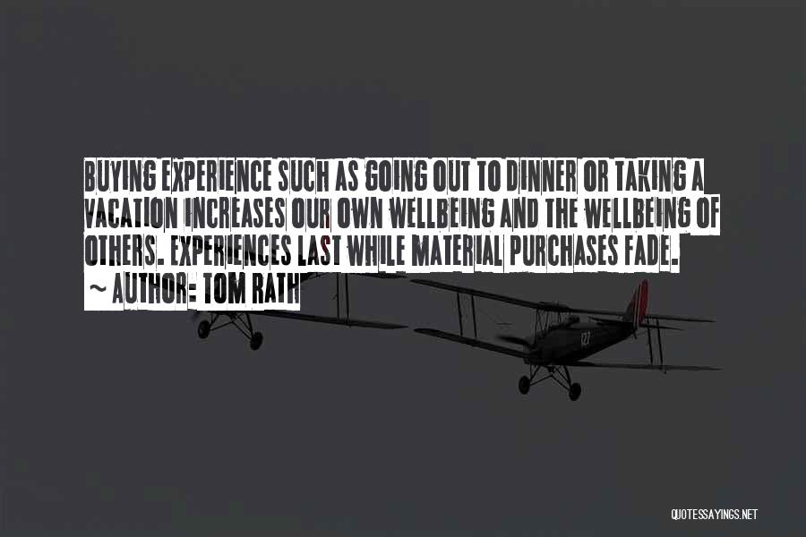 Tom Rath Quotes: Buying Experience Such As Going Out To Dinner Or Taking A Vacation Increases Our Own Wellbeing And The Wellbeing Of