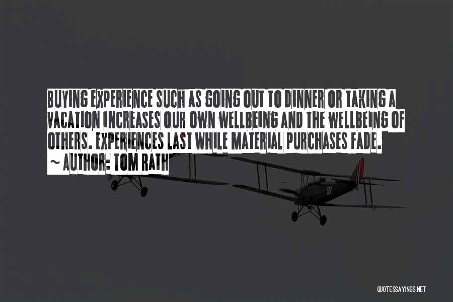 Tom Rath Quotes: Buying Experience Such As Going Out To Dinner Or Taking A Vacation Increases Our Own Wellbeing And The Wellbeing Of