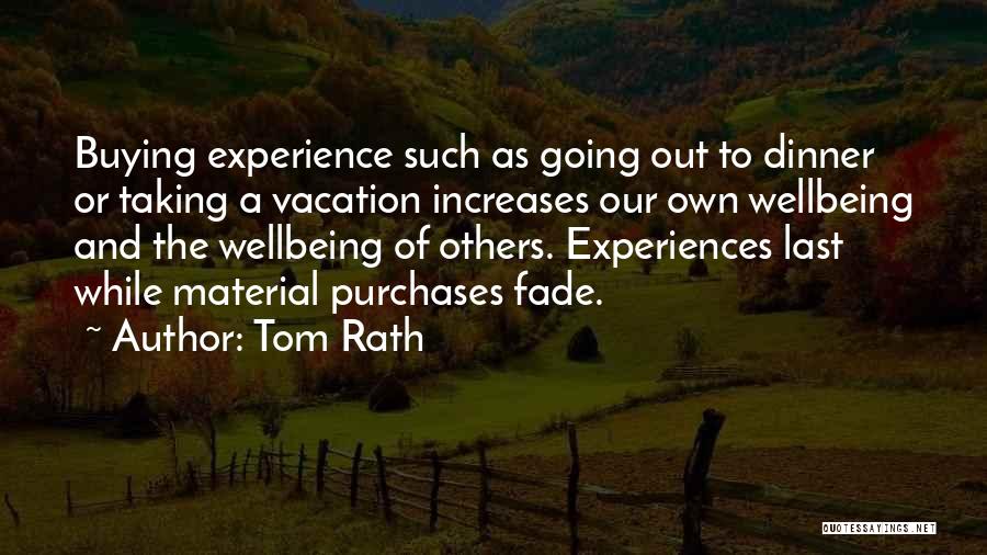 Tom Rath Quotes: Buying Experience Such As Going Out To Dinner Or Taking A Vacation Increases Our Own Wellbeing And The Wellbeing Of