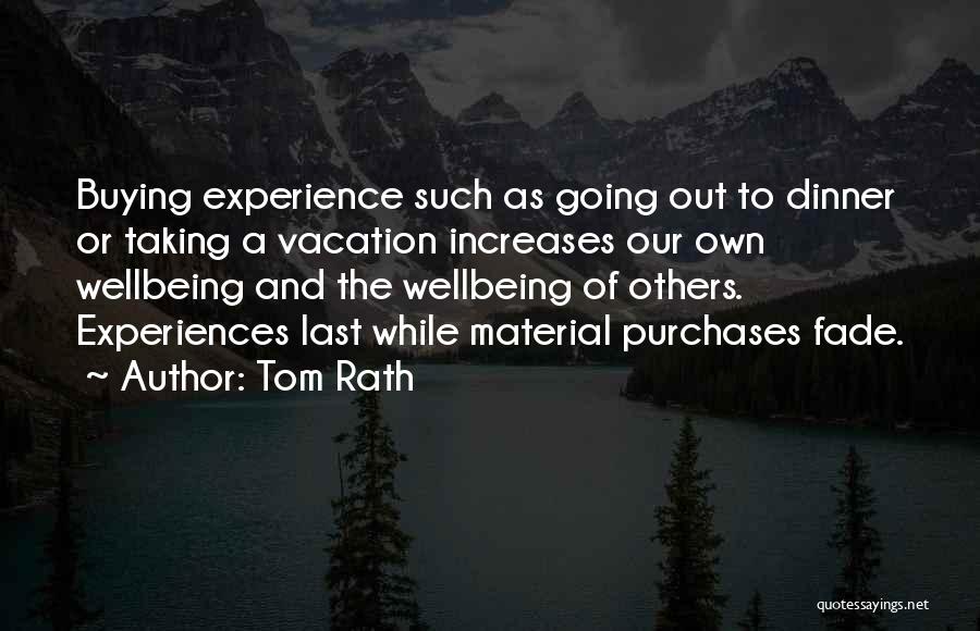 Tom Rath Quotes: Buying Experience Such As Going Out To Dinner Or Taking A Vacation Increases Our Own Wellbeing And The Wellbeing Of