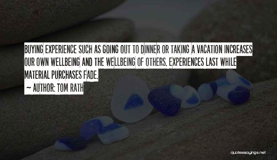 Tom Rath Quotes: Buying Experience Such As Going Out To Dinner Or Taking A Vacation Increases Our Own Wellbeing And The Wellbeing Of