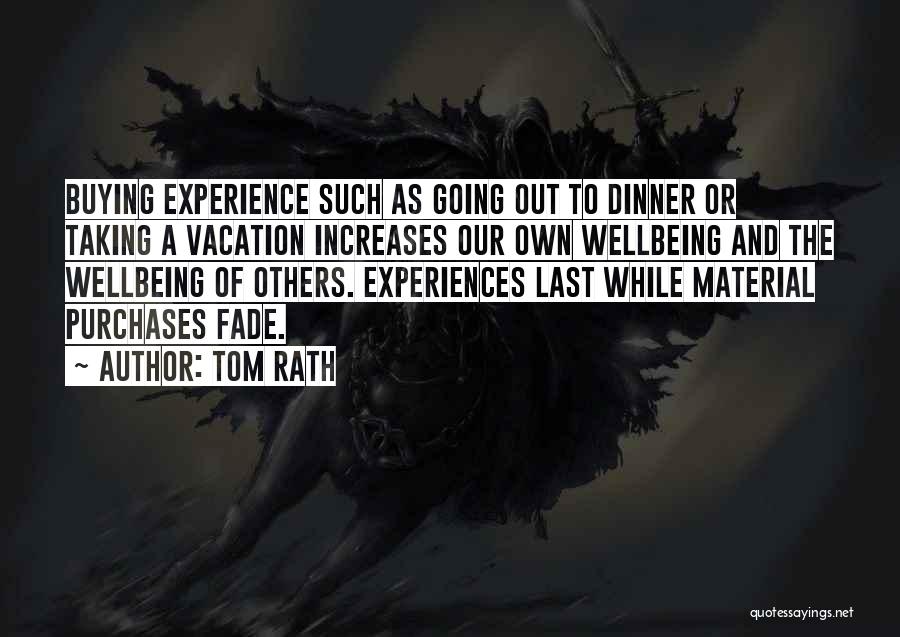 Tom Rath Quotes: Buying Experience Such As Going Out To Dinner Or Taking A Vacation Increases Our Own Wellbeing And The Wellbeing Of