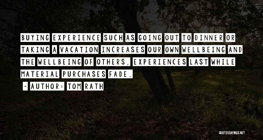 Tom Rath Quotes: Buying Experience Such As Going Out To Dinner Or Taking A Vacation Increases Our Own Wellbeing And The Wellbeing Of