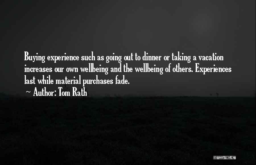 Tom Rath Quotes: Buying Experience Such As Going Out To Dinner Or Taking A Vacation Increases Our Own Wellbeing And The Wellbeing Of