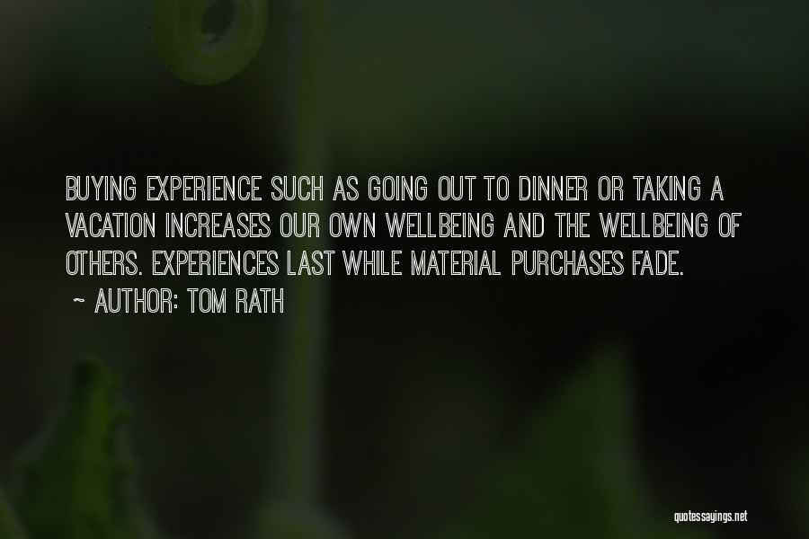 Tom Rath Quotes: Buying Experience Such As Going Out To Dinner Or Taking A Vacation Increases Our Own Wellbeing And The Wellbeing Of