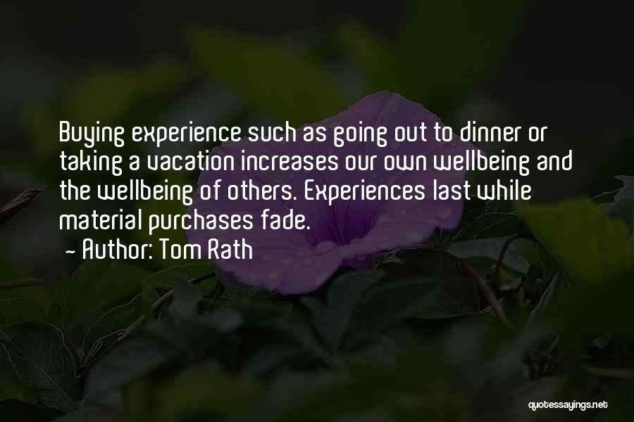 Tom Rath Quotes: Buying Experience Such As Going Out To Dinner Or Taking A Vacation Increases Our Own Wellbeing And The Wellbeing Of