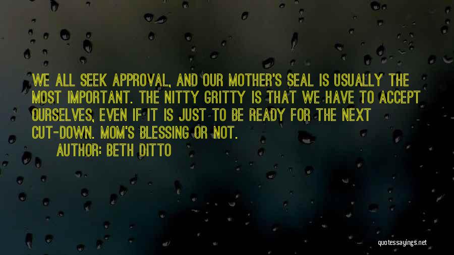 Beth Ditto Quotes: We All Seek Approval, And Our Mother's Seal Is Usually The Most Important. The Nitty Gritty Is That We Have