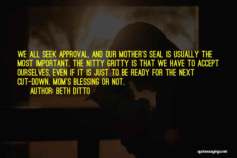 Beth Ditto Quotes: We All Seek Approval, And Our Mother's Seal Is Usually The Most Important. The Nitty Gritty Is That We Have