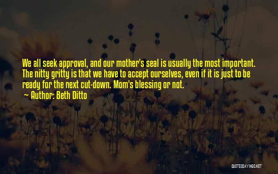 Beth Ditto Quotes: We All Seek Approval, And Our Mother's Seal Is Usually The Most Important. The Nitty Gritty Is That We Have