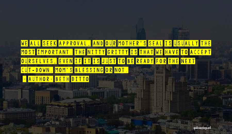 Beth Ditto Quotes: We All Seek Approval, And Our Mother's Seal Is Usually The Most Important. The Nitty Gritty Is That We Have