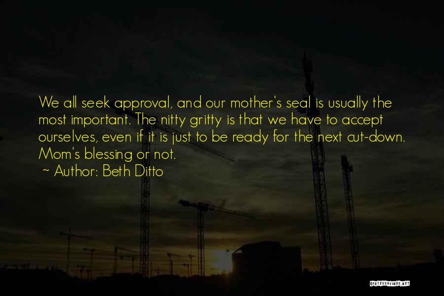 Beth Ditto Quotes: We All Seek Approval, And Our Mother's Seal Is Usually The Most Important. The Nitty Gritty Is That We Have