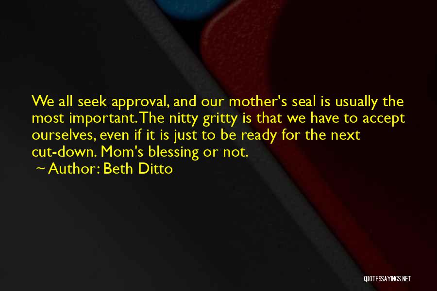 Beth Ditto Quotes: We All Seek Approval, And Our Mother's Seal Is Usually The Most Important. The Nitty Gritty Is That We Have