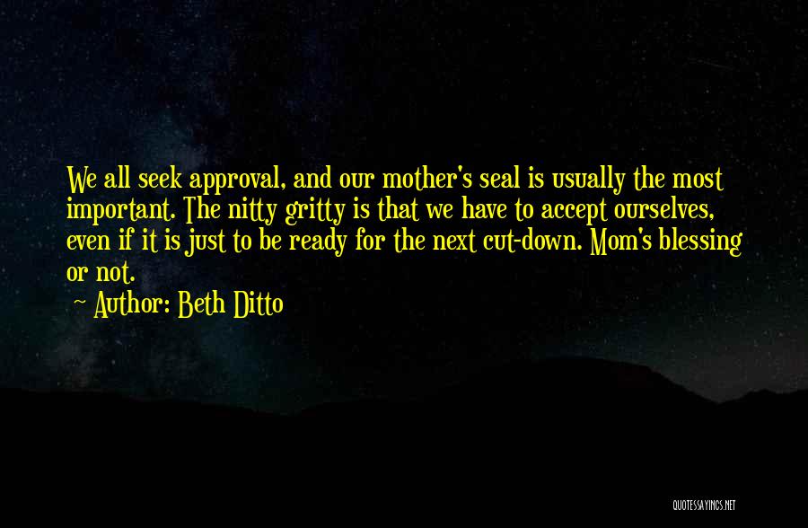 Beth Ditto Quotes: We All Seek Approval, And Our Mother's Seal Is Usually The Most Important. The Nitty Gritty Is That We Have