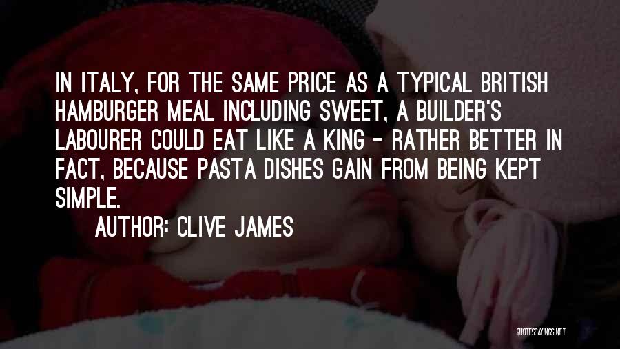 Clive James Quotes: In Italy, For The Same Price As A Typical British Hamburger Meal Including Sweet, A Builder's Labourer Could Eat Like