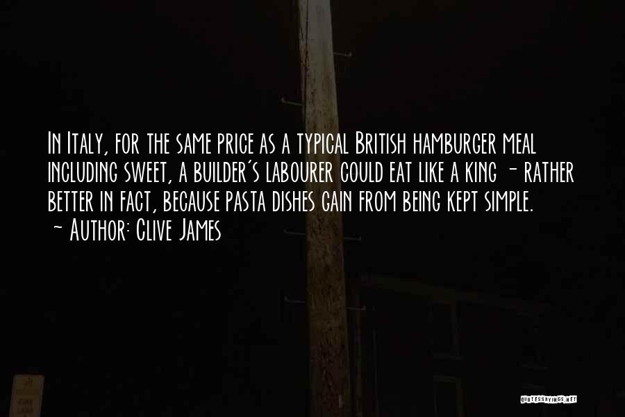 Clive James Quotes: In Italy, For The Same Price As A Typical British Hamburger Meal Including Sweet, A Builder's Labourer Could Eat Like