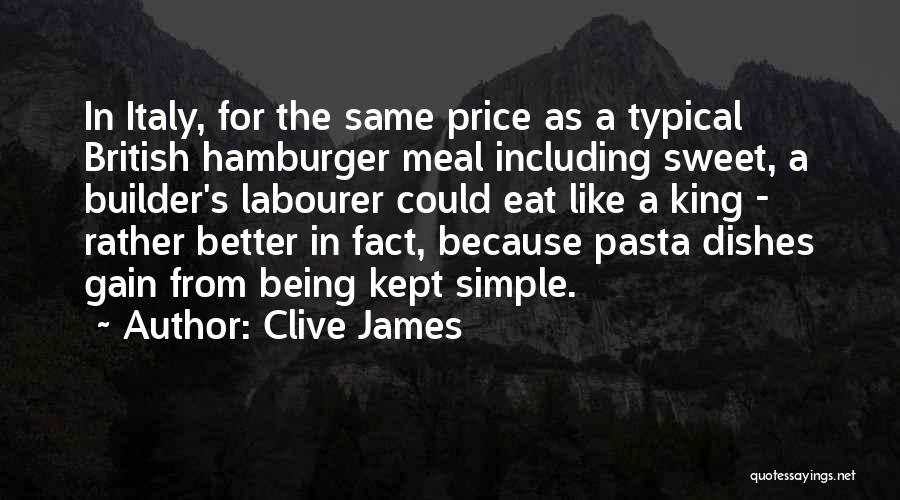 Clive James Quotes: In Italy, For The Same Price As A Typical British Hamburger Meal Including Sweet, A Builder's Labourer Could Eat Like