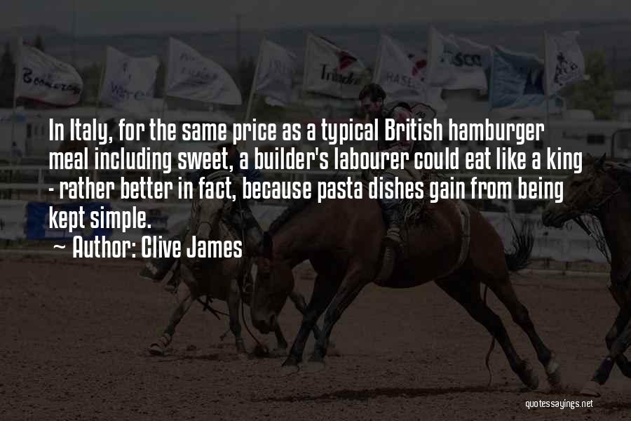 Clive James Quotes: In Italy, For The Same Price As A Typical British Hamburger Meal Including Sweet, A Builder's Labourer Could Eat Like