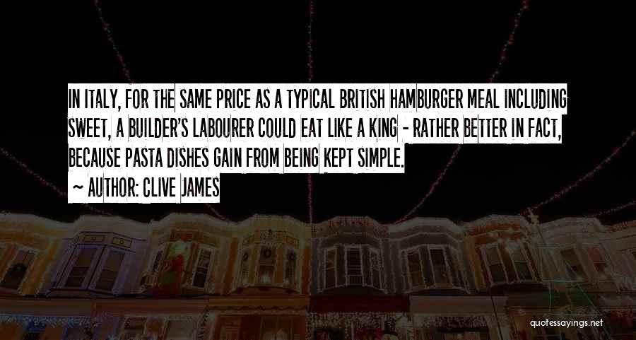 Clive James Quotes: In Italy, For The Same Price As A Typical British Hamburger Meal Including Sweet, A Builder's Labourer Could Eat Like