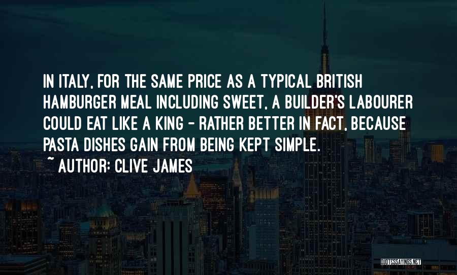 Clive James Quotes: In Italy, For The Same Price As A Typical British Hamburger Meal Including Sweet, A Builder's Labourer Could Eat Like