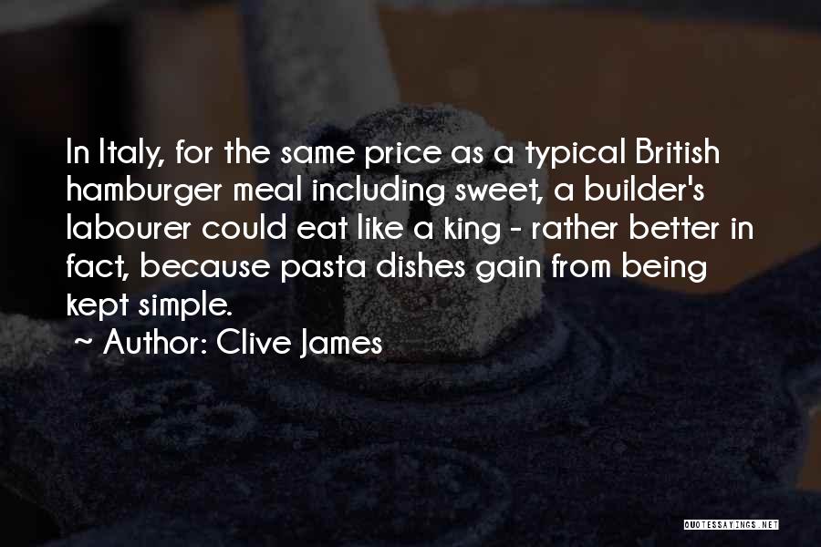 Clive James Quotes: In Italy, For The Same Price As A Typical British Hamburger Meal Including Sweet, A Builder's Labourer Could Eat Like