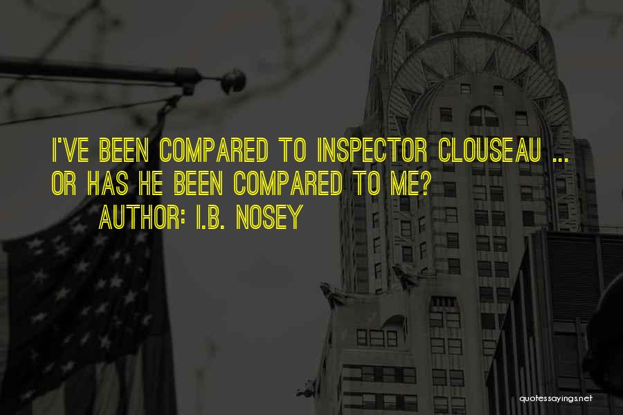 I.B. Nosey Quotes: I've Been Compared To Inspector Clouseau ... Or Has He Been Compared To Me?