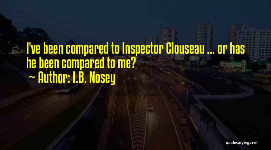 I.B. Nosey Quotes: I've Been Compared To Inspector Clouseau ... Or Has He Been Compared To Me?