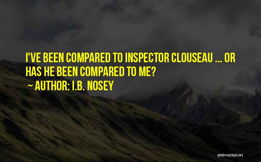 I.B. Nosey Quotes: I've Been Compared To Inspector Clouseau ... Or Has He Been Compared To Me?