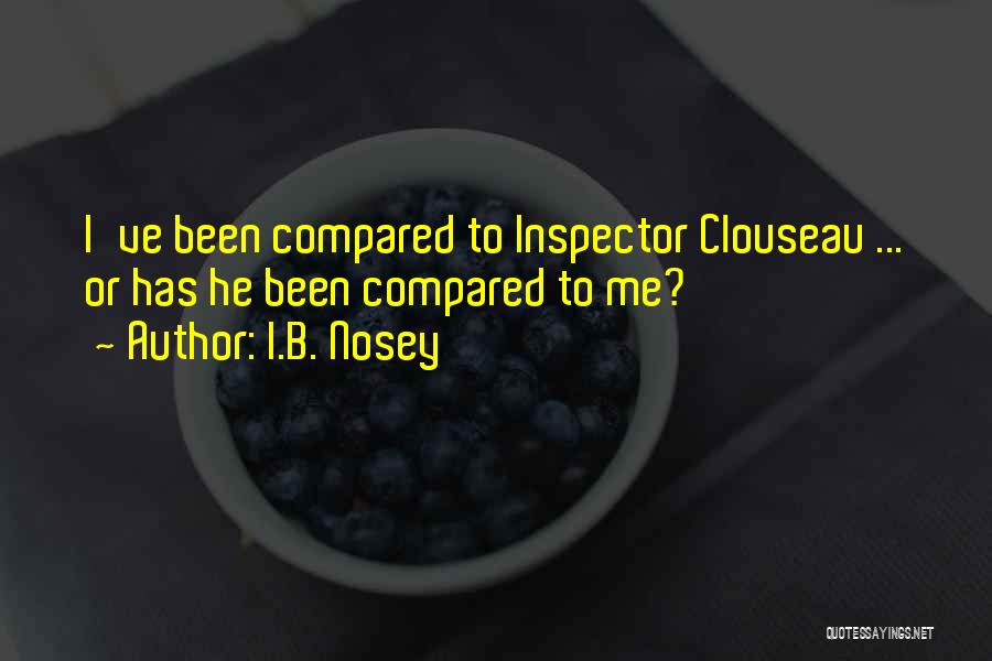 I.B. Nosey Quotes: I've Been Compared To Inspector Clouseau ... Or Has He Been Compared To Me?