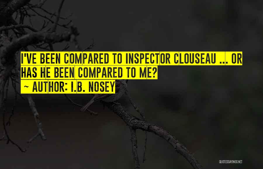 I.B. Nosey Quotes: I've Been Compared To Inspector Clouseau ... Or Has He Been Compared To Me?