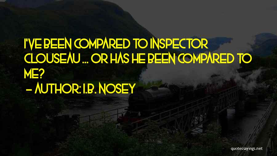 I.B. Nosey Quotes: I've Been Compared To Inspector Clouseau ... Or Has He Been Compared To Me?