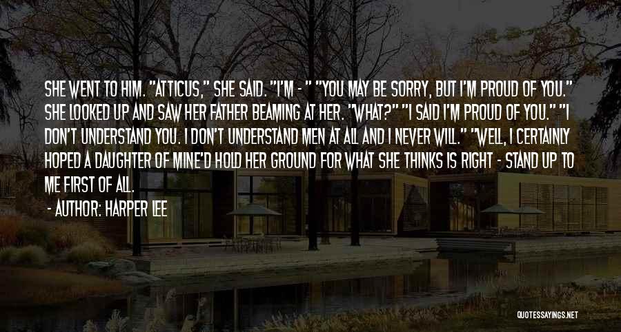 Harper Lee Quotes: She Went To Him. Atticus, She Said. I'm - You May Be Sorry, But I'm Proud Of You. She Looked