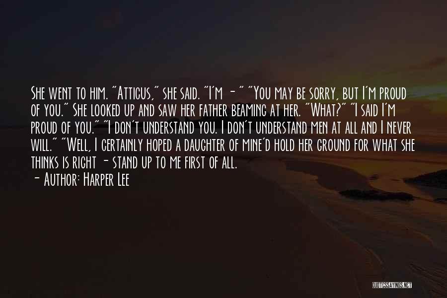 Harper Lee Quotes: She Went To Him. Atticus, She Said. I'm - You May Be Sorry, But I'm Proud Of You. She Looked