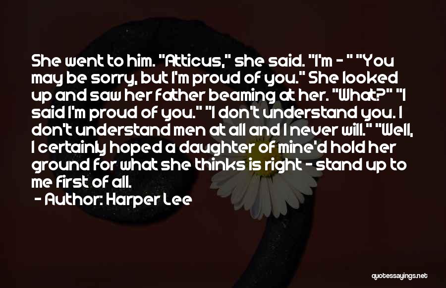 Harper Lee Quotes: She Went To Him. Atticus, She Said. I'm - You May Be Sorry, But I'm Proud Of You. She Looked