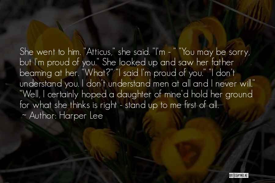 Harper Lee Quotes: She Went To Him. Atticus, She Said. I'm - You May Be Sorry, But I'm Proud Of You. She Looked