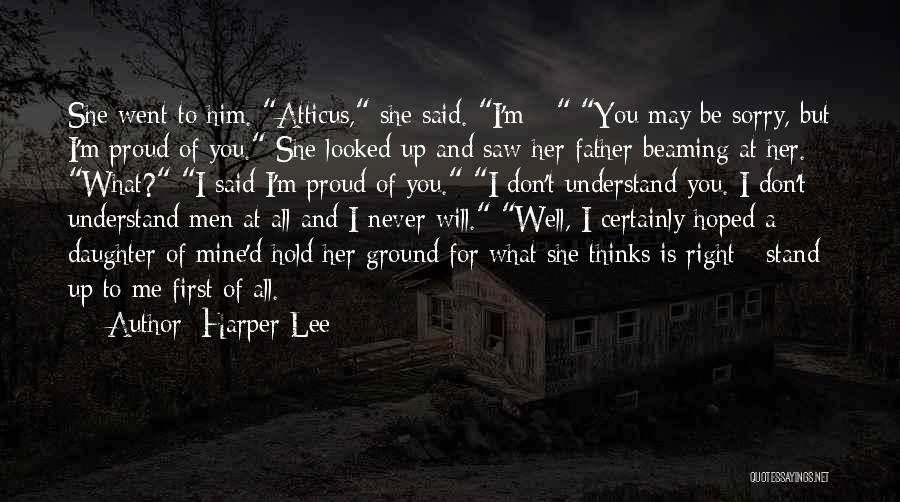 Harper Lee Quotes: She Went To Him. Atticus, She Said. I'm - You May Be Sorry, But I'm Proud Of You. She Looked