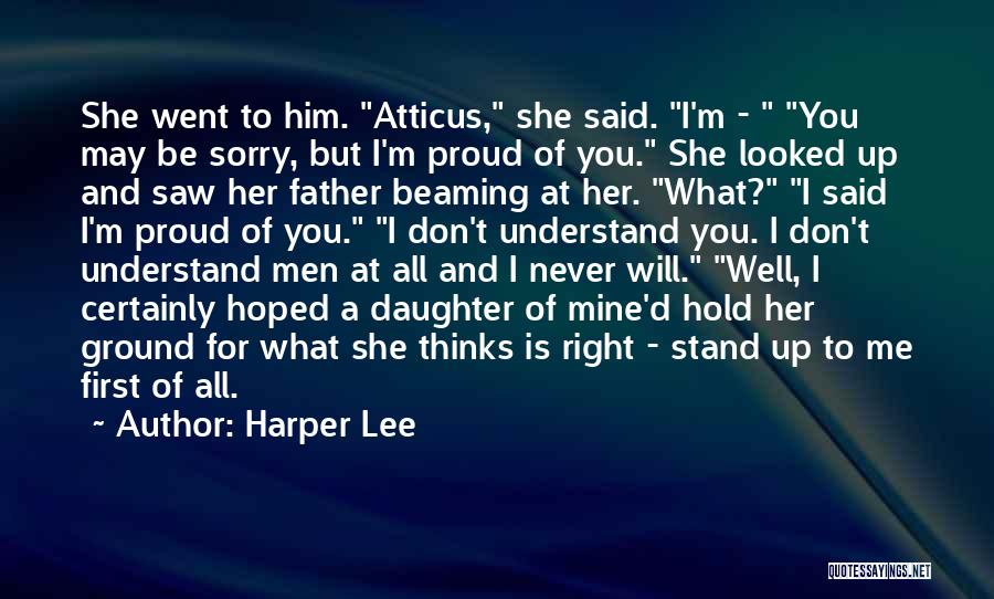 Harper Lee Quotes: She Went To Him. Atticus, She Said. I'm - You May Be Sorry, But I'm Proud Of You. She Looked