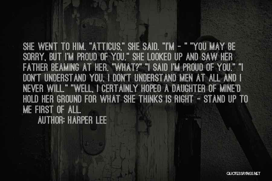 Harper Lee Quotes: She Went To Him. Atticus, She Said. I'm - You May Be Sorry, But I'm Proud Of You. She Looked