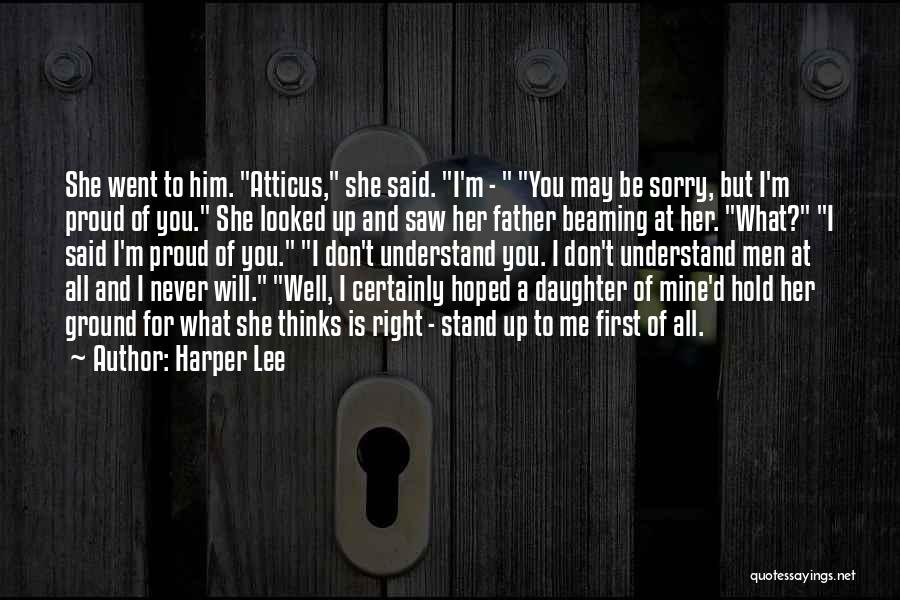 Harper Lee Quotes: She Went To Him. Atticus, She Said. I'm - You May Be Sorry, But I'm Proud Of You. She Looked