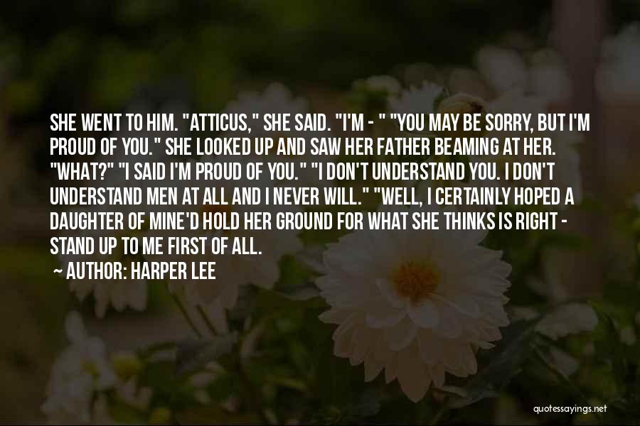 Harper Lee Quotes: She Went To Him. Atticus, She Said. I'm - You May Be Sorry, But I'm Proud Of You. She Looked