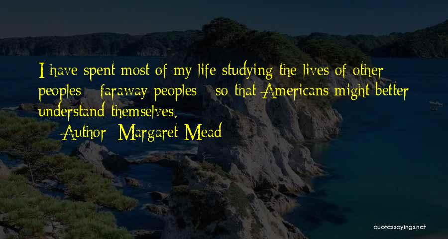 Margaret Mead Quotes: I Have Spent Most Of My Life Studying The Lives Of Other Peoples - Faraway Peoples - So That Americans