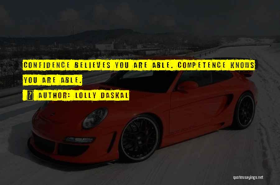 Lolly Daskal Quotes: Confidence Believes You Are Able. Competence Knows You Are Able.