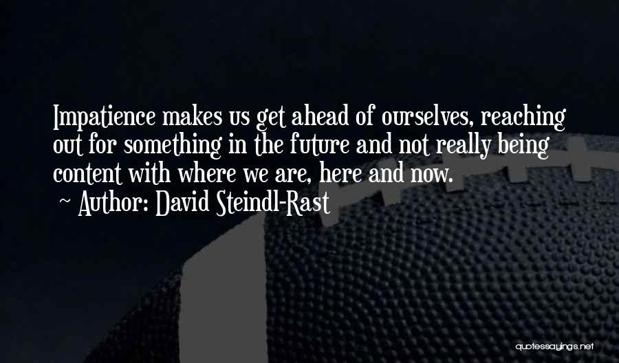 David Steindl-Rast Quotes: Impatience Makes Us Get Ahead Of Ourselves, Reaching Out For Something In The Future And Not Really Being Content With