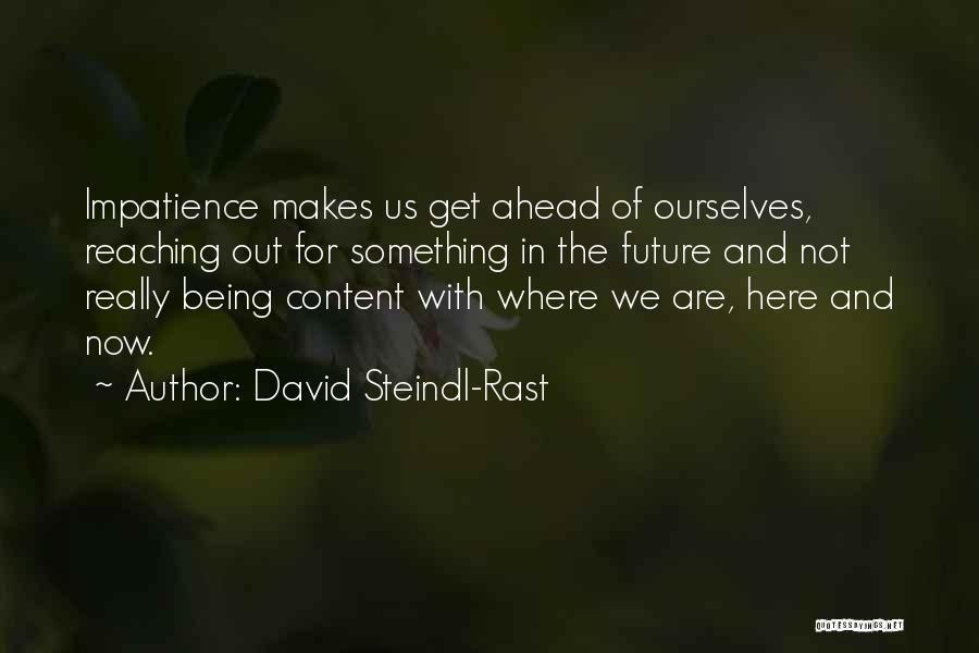 David Steindl-Rast Quotes: Impatience Makes Us Get Ahead Of Ourselves, Reaching Out For Something In The Future And Not Really Being Content With