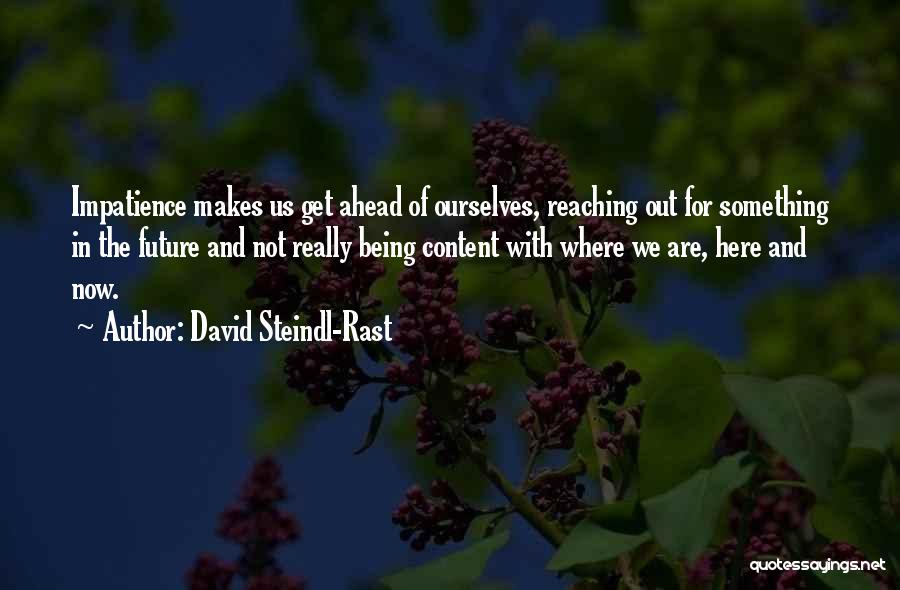 David Steindl-Rast Quotes: Impatience Makes Us Get Ahead Of Ourselves, Reaching Out For Something In The Future And Not Really Being Content With