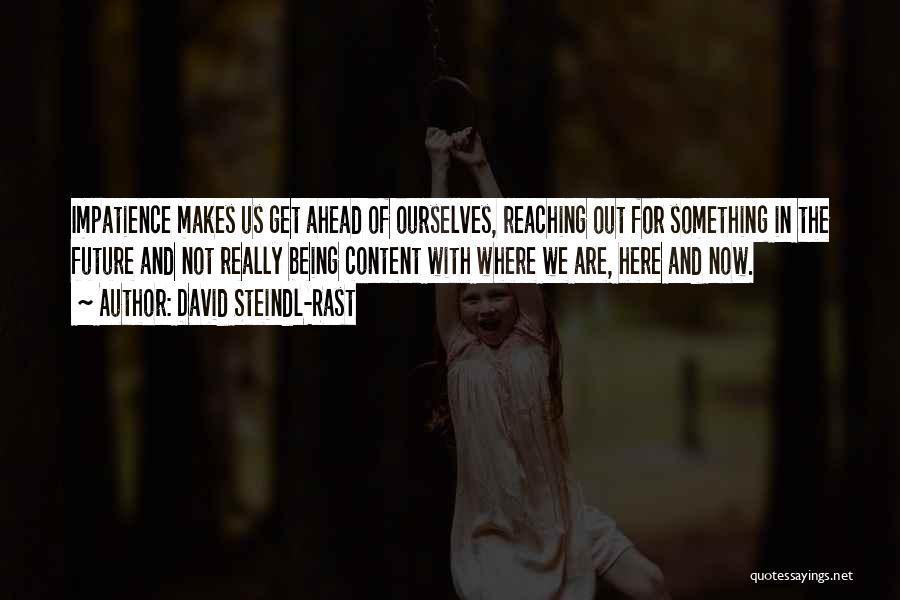 David Steindl-Rast Quotes: Impatience Makes Us Get Ahead Of Ourselves, Reaching Out For Something In The Future And Not Really Being Content With