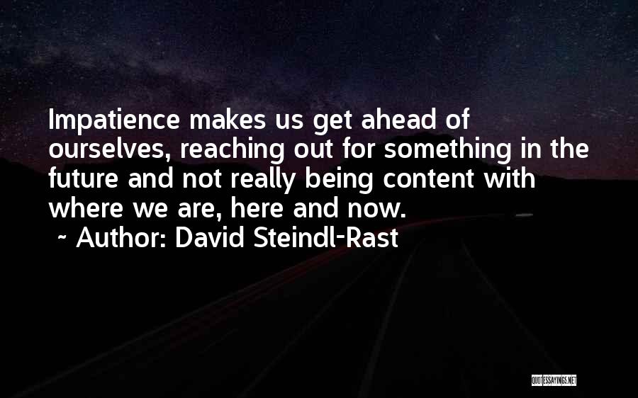 David Steindl-Rast Quotes: Impatience Makes Us Get Ahead Of Ourselves, Reaching Out For Something In The Future And Not Really Being Content With