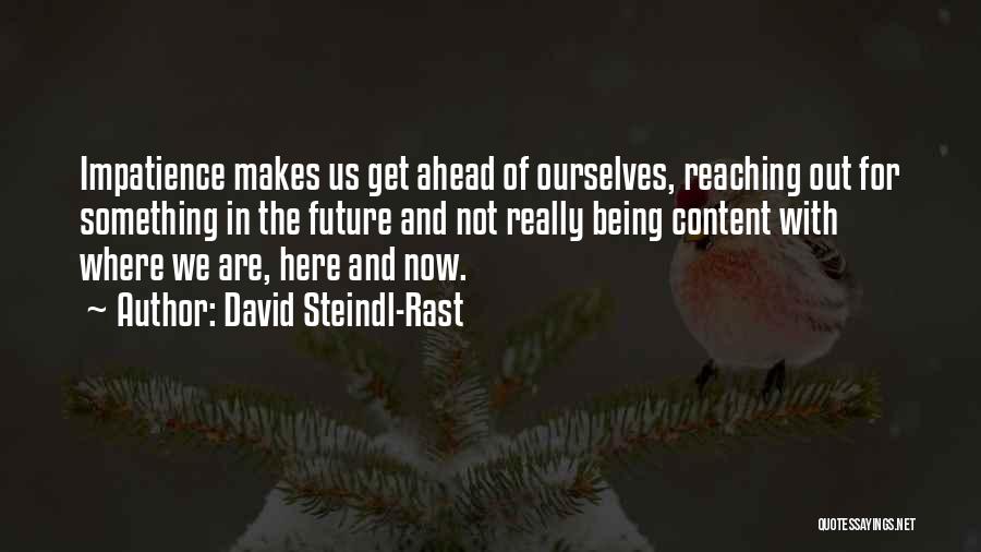 David Steindl-Rast Quotes: Impatience Makes Us Get Ahead Of Ourselves, Reaching Out For Something In The Future And Not Really Being Content With